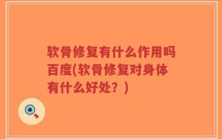 软骨修复有什么作用吗百度(软骨修复对身体有什么好处？)