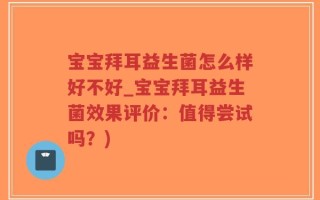 宝宝拜耳益生菌怎么样好不好_宝宝拜耳益生菌效果评价：值得尝试吗？)