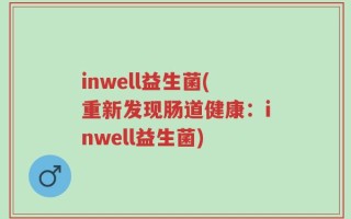 inwell益生菌(重新发现肠道健康：inwell益生菌)