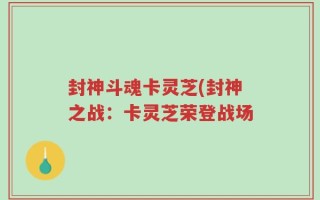 封神斗魂卡灵芝(封神之战：卡灵芝荣登战场