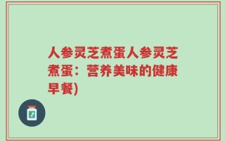 人参灵芝煮蛋人参灵芝煮蛋：营养美味的健康早餐)
