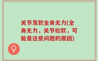 关节发软全身无力(全身无力，关节松软，可能是这些问题的原因)