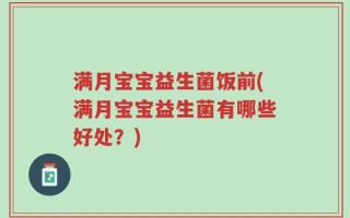 满月宝宝益生菌饭前(满月宝宝益生菌有哪些好处？)