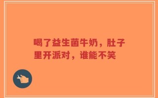 喝了益生菌牛奶，肚子里开派对，谁能不笑