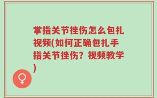 掌指关节挫伤怎么包扎视频(如何正确包扎手指关节挫伤？视频教学)