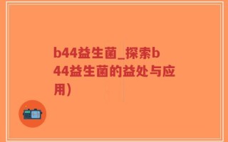 b44益生菌_探索b44益生菌的益处与应用)