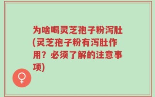 为啥喝灵芝孢子粉泻肚(灵芝孢子粉有泻肚作用？必须了解的注意事项)