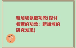 新加坡氨糖功效(探讨氨糖的功效：新加坡的研究发现)