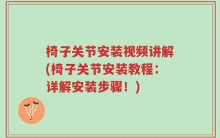 椅子关节安装视频讲解(椅子关节安装教程：详解安装步骤！)