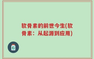 软骨素的前世今生(软骨素：从起源到应用)