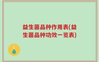 益生菌品种作用表(益生菌品种功效一览表)