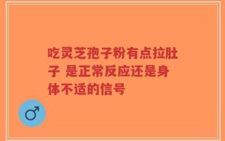 吃灵芝孢子粉有点拉肚子 是正常反应还是身体不适的信号