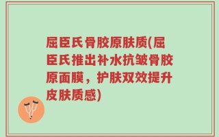 屈臣氏骨胶原肤质(屈臣氏推出补水抗皱骨胶原面膜，护肤双效提升皮肤质感)