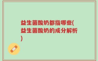 益生菌酸奶都指哪些(益生菌酸奶的成分解析)