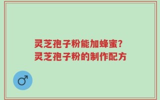 灵芝孢子粉能加蜂蜜？灵芝孢子粉的制作配方