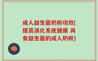 成人益生菌奶粉功效(提高消化系统健康 具有益生菌的成人奶粉)