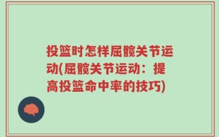 投篮时怎样屈髋关节运动(屈髋关节运动：提高投篮命中率的技巧)