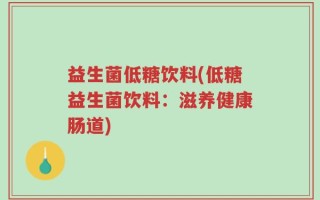 益生菌低糖饮料(低糖益生菌饮料：滋养健康肠道)