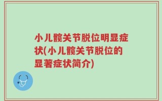 小儿髋关节脱位明显症状(小儿髋关节脱位的显著症状简介)