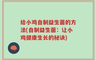 给小鸡自制益生菌的方法(自制益生菌：让小鸡健康生长的秘诀)
