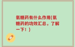 氨糖药有什么作用(氨糖药的功效汇总，了解一下！)