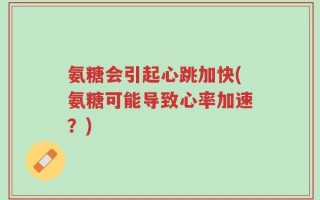氨糖会引起心跳加快(氨糖可能导致心率加速？)