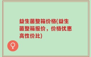 益生菌整箱价格(益生菌整箱报价，价格优惠高性价比)