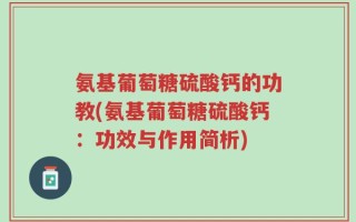 氨基葡萄糖硫酸钙的功教(氨基葡萄糖硫酸钙：功效与作用简析)