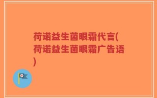 荷诺益生菌眼霜代言(荷诺益生菌眼霜广告语)