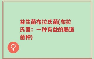 益生菌布拉氏菌(布拉氏菌：一种有益的肠道菌种)