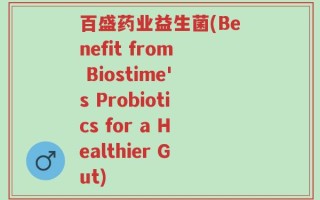 百盛药业益生菌(Benefit from Biostime's Probiotics for a Healthier Gut)