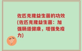 佐匹克隆益生菌的功效(佐匹克隆益生菌：加强肠道健康，增强免疫力)