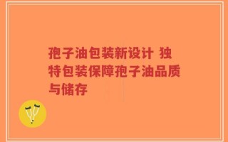 孢子油包装新设计 独特包装保障孢子油品质与储存