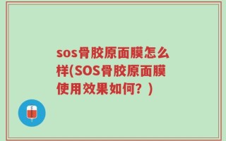 sos骨胶原面膜怎么样(SOS骨胶原面膜使用效果如何？)