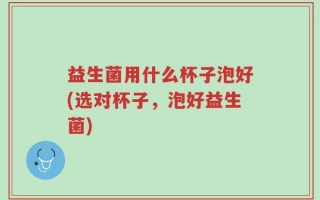 益生菌用什么杯子泡好(选对杯子，泡好益生菌)