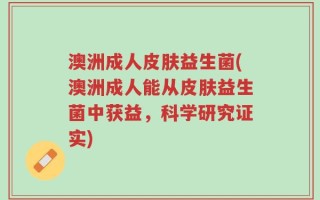 澳洲成人皮肤益生菌(澳洲成人能从皮肤益生菌中获益，科学研究证实)