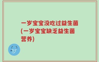 一岁宝宝没吃过益生菌(一岁宝宝缺乏益生菌营养)
