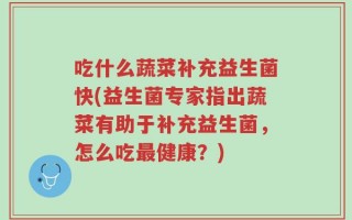 吃什么蔬菜补充益生菌快(益生菌专家指出蔬菜有助于补充益生菌，怎么吃最健康？)