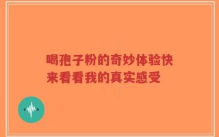 喝孢子粉的奇妙体验快来看看我的真实感受