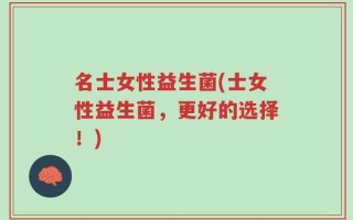 名士女性益生菌(士女性益生菌，更好的选择！)