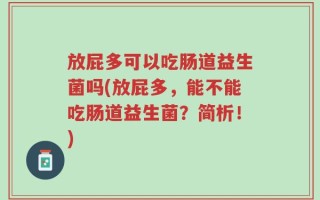 放屁多可以吃肠道益生菌吗(放屁多，能不能吃肠道益生菌？简析！)