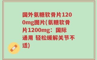 国外氨糖软骨片1200mg图片(氨糖软骨片1200mg：国际通用 轻松缓解关节不适)