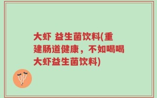 大虾 益生菌饮料(重建肠道健康，不如喝喝大虾益生菌饮料)