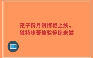 孢子粉月饼惊艳上线，独特味蕾体验等你来尝