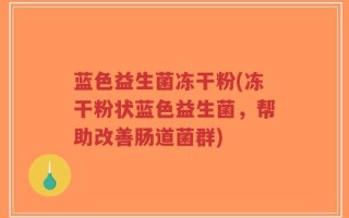 蓝色益生菌冻干粉(冻干粉状蓝色益生菌，帮助改善肠道菌群)