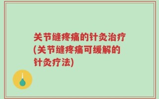关节缝疼痛的针灸治疗(关节缝疼痛可缓解的针灸疗法)