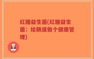 红膳益生菌(红膳益生菌：给肠道做个健康管理)