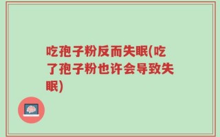 吃孢子粉反而失眠(吃了孢子粉也许会导致失眠)