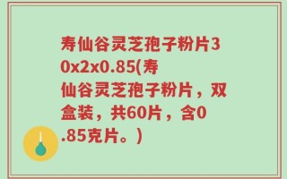 寿仙谷灵芝孢子粉片30x2x0.85(寿仙谷灵芝孢子粉片，双盒装，共60片，含0.85克片。)