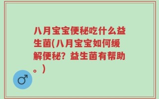 八月宝宝便秘吃什么益生菌(八月宝宝如何缓解便秘？益生菌有帮助。)